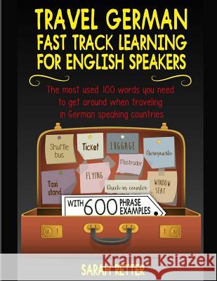 Travel German: Fast Track Learning for English Speakers: The most used 100 words you need to get around when traveling in German spea Retter, Sarah 9781977830982