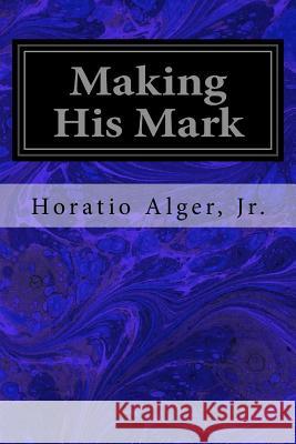 Making His Mark Jr. Horatio Alger Robert L. Mason 9781977837202 Createspace Independent Publishing Platform