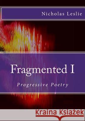 Fragmented I: Progressive Poetry Nicholas Leslie 9781977847089 Createspace Independent Publishing Platform