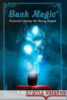 Bank Magic: Financial Literacy for Young People K. Samuel Murray 9781977848345