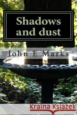 Shadows and dust: Poems 2015 - 2017 Marks, John E. 9781977848857 Createspace Independent Publishing Platform