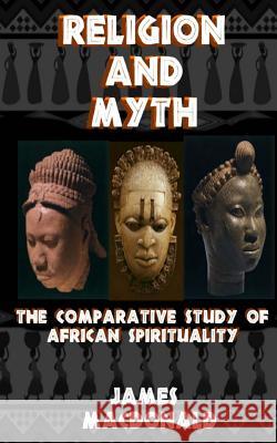 Religion and Myth: The Comparative Study of African Spirituality James MacDonald 9781977852120