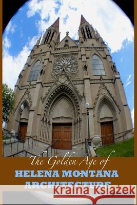 The Golden Age of Helena Montana Architecture Marques Vickers Marques Vickers 9781977855060 Createspace Independent Publishing Platform