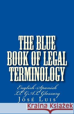 The Blue Book of Legal Terminology: English-Spanish Legal Glossary Jose Luis Leyva 9781977855503 Createspace Independent Publishing Platform