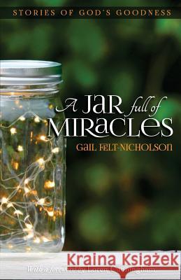 A Jar Full of Miracles: Stories of God's Goodness Gail Felt-Nicholson Loren Cunningham 9781977856371 Createspace Independent Publishing Platform