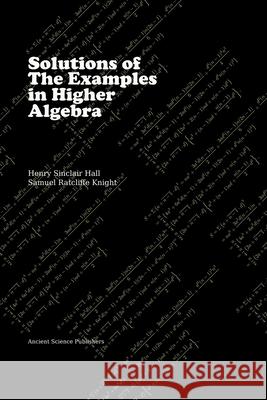 Solutions of the Examples in Higher Algebra (Latex Enlarged Edition) H. S. Hall S. R. Knight Neeru Singh 9781977861788 