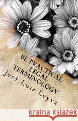 Be Practical: Legal Terminology: English-Spanish LEGAL Glossary Leyva, Jose Luis 9781977864987 Createspace Independent Publishing Platform