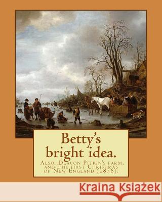 Betty's bright idea. Also, Deacon Pitkin's farm, and The first Christmas of New England (1876). By: Harriet Beecher Stowe: Novel (Illustrated) Stowe, Harriet Beecher 9781977865090
