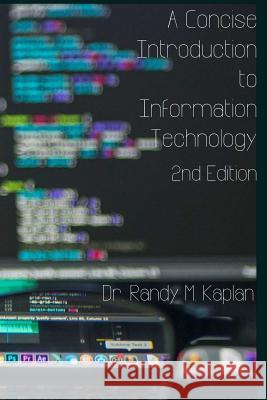 A Concise Introduction to Information Technology: 2nd Edition Dr Randy M. Kaplan 9781977865380 Createspace Independent Publishing Platform
