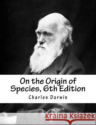 On the Origin of Species, 6th Edition Charles Darwin 9781977868732 Createspace Independent Publishing Platform