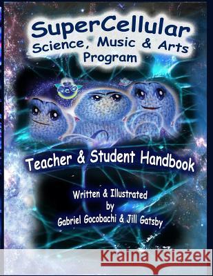 Super Cellular Science Music & Arts Program: The Official Teacher & Students Handbook! Jill Gatsby Gabriel Van Gocobachi Genevieve Cordova 9781977871800 Createspace Independent Publishing Platform