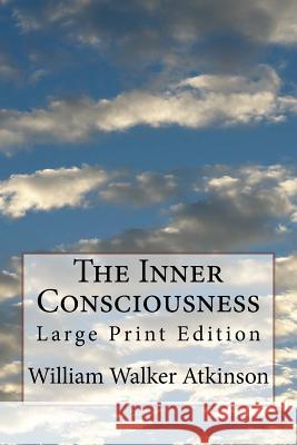 The Inner Consciousness: Large Print Edition William Walker Atkinson 9781977872197 Createspace Independent Publishing Platform