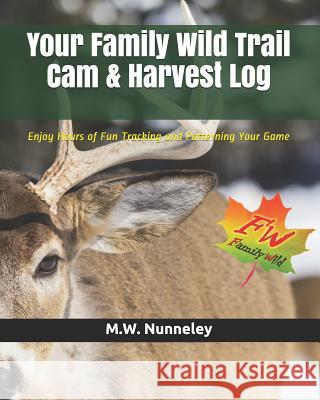 Your Family Wild Trail CAM & Harvest Log: Enjoy Hours of Fun Tracking and Patterning Your Game with Your Entire Family M. W. Nunneley 9781977878335 Createspace Independent Publishing Platform