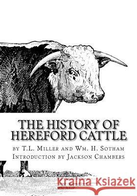 The History of Hereford Cattle T. L. Miller Wm H. Sotham Jackson Chambers 9781977878656 Createspace Independent Publishing Platform