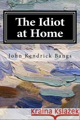 The Idiot at Home John Kendrick Bangs F. T. Richards 9781977879950 Createspace Independent Publishing Platform