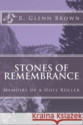 Stones of Remembrance: Memoirs of a Holy Roller R. Glenn Brown 9781977882622