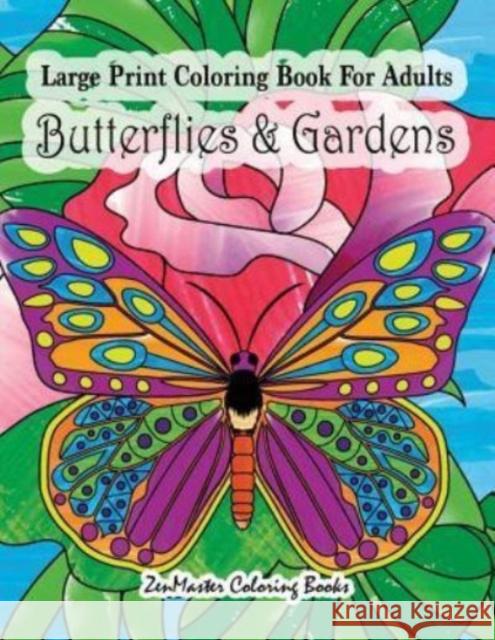 Large Print Coloring Book For Adults Butterflies & Gardens: Large Print, Easy and Relaxing Adult Coloring Book with Simple Designs, Butterflies, Flowers, and Botanical Scenes. Zenmaster Coloring Books 9781977882974 Createspace Independent Publishing Platform