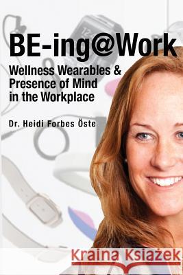 BE-ing@Work: Wearables and Presence of Mind in the Workplace Forbes Oste Phd, Heidi 9781977886019 Createspace Independent Publishing Platform