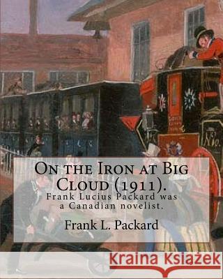 On the Iron at Big Cloud (1911). By: Frank L. Packard: Frank Lucius Packard (February 2, 1877 - February 17, 1942) was a Canadian novelist. Packard, Frank L. 9781977893284 Createspace Independent Publishing Platform