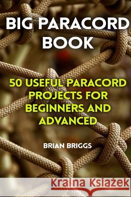 Big Paracord Book: 50 Useful Paracord Projects For Beginners And Advanced Briggs, Brian 9781977894779 Createspace Independent Publishing Platform