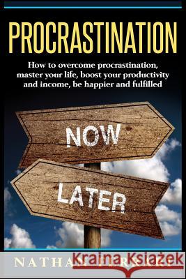 Procrastination: How to overcome procrastination, master your life, boost your productivity and income, be happier and fulfilled Ferrari, Nathan 9781977898975 Createspace Independent Publishing Platform