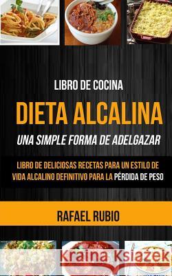 Libro de cocina: Dieta Alcalina: Libro de deliciosas recetas para un estilo de vida alcalino definitivo para la pérdida de peso (Una Si Rubio, Rafael 9781977899934