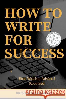 How to Write for Success: Best Writing Advice I received Mohammed, Brenda 9781977903334 Createspace Independent Publishing Platform