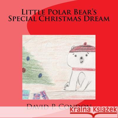 Little Polar Bear's Special Christmas Dream: Little Polar Bear's Special Christmas Dream David P. Condon Ryan D. E. Condon 9781977904423 Createspace Independent Publishing Platform