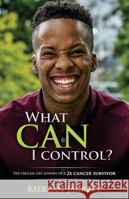 What Can I Control?: The Crucial Life Lessons of a 2X Cancer Survivor Kierran Jarrett 9781977906458