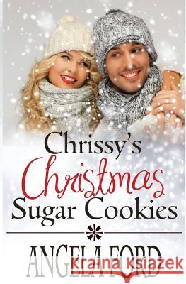Chrissy's Christmas Sugar Cookies: Sweet Christmas Romance Angela Ford 9781977907141 Createspace Independent Publishing Platform