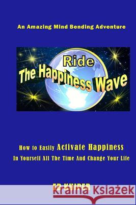 Ride The Happiness Wave: An Amazing Mind Bending Adventure Kuiper, Ed 9781977908599 Createspace Independent Publishing Platform