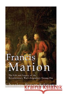 Francis Marion: The Life and Legacy of the Revolutionary War's Legendary Swamp Fox Charles River Editors 9781977908711