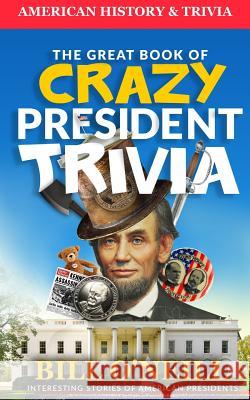 The Great Book of Crazy President Trivia: Interesting Stories of American Presidents Bill O'Neill Dwayne Walker 9781977912138 Createspace Independent Publishing Platform