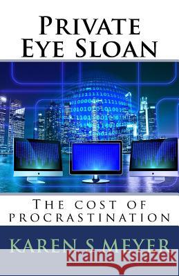 Private Eye Sloan: The Cost of Procrastination Karen S. Meyer 9781977915313 Createspace Independent Publishing Platform