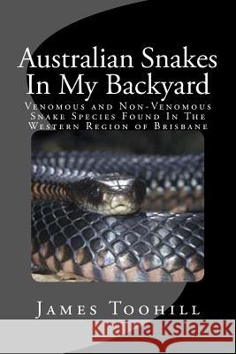 Australian Snakes In My Backyard: Fascinating Fun Question And Answer Facts About Australian Snakes In The Western Region of Brisbane Queensland Australia James Toohill 9781977916389 Createspace Independent Publishing Platform