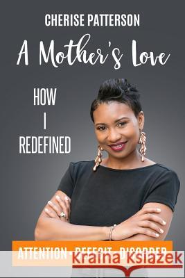 A Mother's Love: How I Redefined Attention Deficit Disorder Cherise Patterson 9781977916952 Createspace Independent Publishing Platform