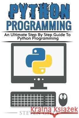 Python Programming: Learn How To Program Python, With Hacking Techniques, Step By Step Guide, How To USe Python, Become And Expert Python Giles, Steven 9781977924926 Createspace Independent Publishing Platform