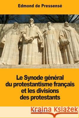 Le Synode général du protestantisme français et les divisions des protestants De Pressense, Edmond 9781977925107 Createspace Independent Publishing Platform