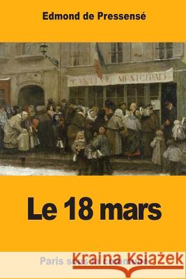 Le 18 mars: Paris sous la commune De Pressense, Edmond 9781977925404 Createspace Independent Publishing Platform