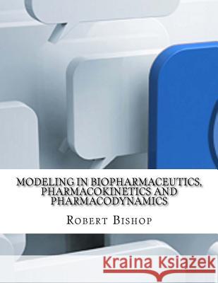 Modeling in Biopharmaceutics, Pharmacokinetics and Pharmacodynamics Robert Bishop 9781977925770 Createspace Independent Publishing Platform