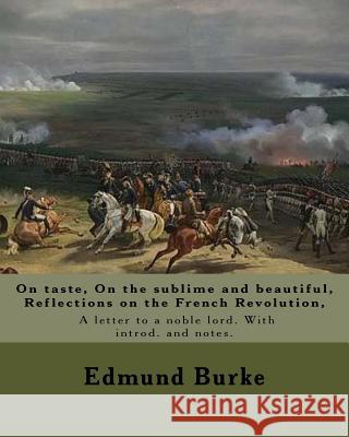 On taste, On the sublime and beautiful, Reflections on the French Revolution, A letter to a noble lord. With introd. and notes. By: Edmund Burke: Edmu Burke, Edmund 9781977926487 Createspace Independent Publishing Platform
