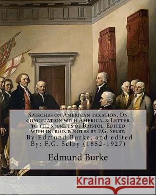 Speeches on American taxation, On conciliation with America, & Letter to the sheriffs of Bristol. Edited with introd. & notes by F.G. Selby. By: Edmun Selby, F. G. 9781977927453 Createspace Independent Publishing Platform