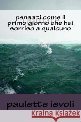 pensati come il primo giorno che hai sorriso a qualcuno Ievoli, Paulette 9781977930361 Createspace Independent Publishing Platform