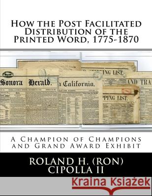 How the Post Facilitated Distribution of the Printed Word, 1775-1870: Champion of Champions Exhibit 2009 and Grand Award 2009 Roland H. Cipoll 9781977930897 Createspace Independent Publishing Platform