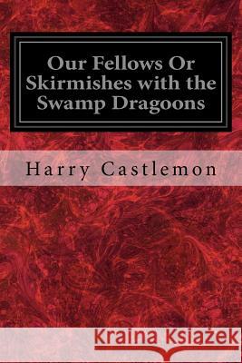 Our Fellows Or Skirmishes with the Swamp Dragoons Castlemon, Harry 9781977932235 Createspace Independent Publishing Platform