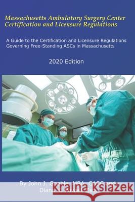 Massachusetts Ambulatory Surgery Center Certification and Licensure Regulations Diana K. Powel John J. Goehl 9781977932747