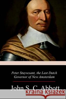 Peter Stuyvesant, the Last Dutch Governor of New Amsterdam John S. C. Abbott 9781977934130 Createspace Independent Publishing Platform