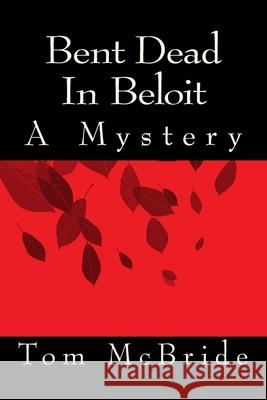 Bent Dead In Beloit: A Mystery Tom McBride 9781977936028 Createspace Independent Publishing Platform