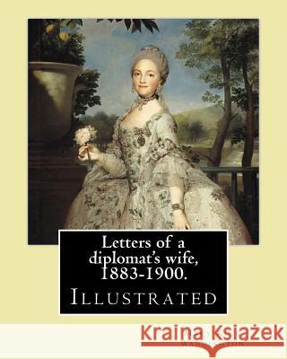Letters of a diplomat's wife, 1883-1900. By: Mary King Waddington: (Illustrated).Mary Alsop King Waddington (April 28, 1833 - June 30, 1923) was an Am Waddington, Mary King 9781977939142