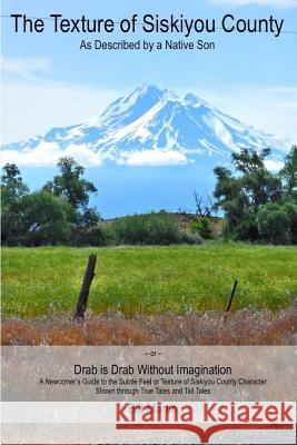 The Texture of Siskiyou County: As Described by a Native Son Bill Martin 9781977950079 Createspace Independent Publishing Platform